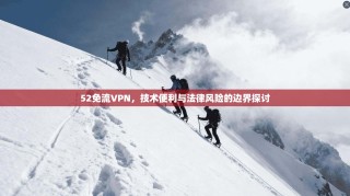 52免流VPN，技术便利与法律风险的边界探讨