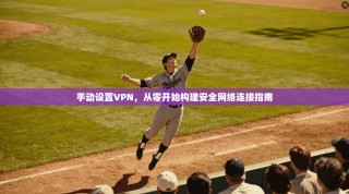 手动设置VPN，从零开始构建安全网络连接指南