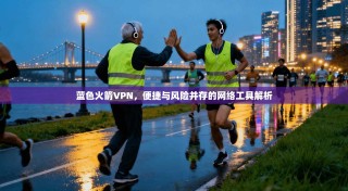 蓝色火箭VPN，便捷与风险并存的网络工具解析