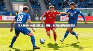 深入解析VPN连接端口，原理、常见类型与配置要点