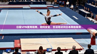 日服VPN使用指南，如何安全、合法地访问日本网络服务