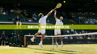 熊掌VPN，网络自由与安全的双刃剑