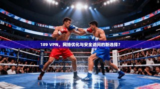 189 VPN，网络优化与安全访问的新选择？