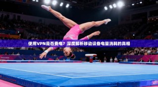 使用VPN是否费电？深度解析移动设备电量消耗的真相