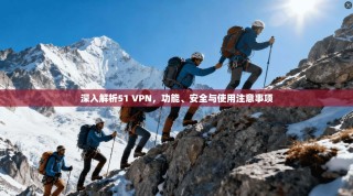 深入解析51 VPN，功能、安全与使用注意事项