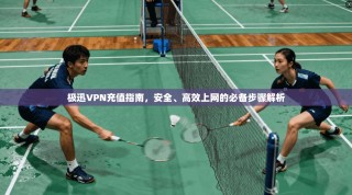 极迅VPN充值指南，安全、高效上网的必备步骤解析