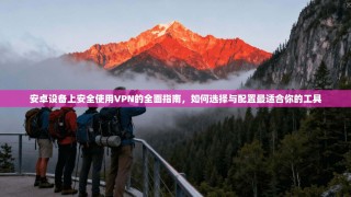 安卓设备上安全使用VPN的全面指南，如何选择与配置最适合你的工具