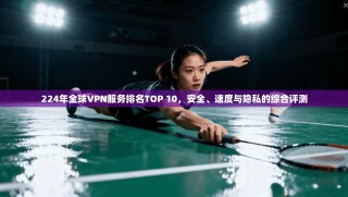 224年全球VPN服务排名TOP 10，安全、速度与隐私的综合评测