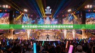 解决无法连接VPN问题的全面排查与应对策略