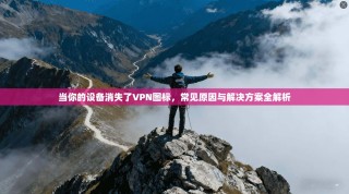 当你的设备消失了VPN图标，常见原因与解决方案全解析