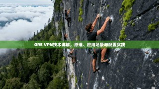 GRE VPN技术详解，原理、应用场景与配置实践