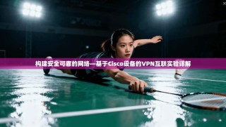 构建安全可靠的网络—基于Cisco设备的VPN互联实验详解
