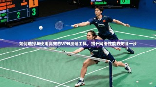 如何选择与使用高效的VPN测速工具，提升网络性能的关键一步