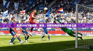 百灵VPN下载指南，安全、合规与网络自由的平衡之道