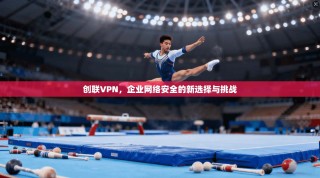 创联VPN，企业网络安全的新选择与挑战