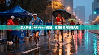 深入解析 DNF VPN 的原理、应用场景与潜在风险
