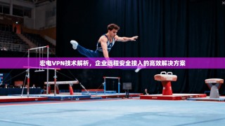 宏电VPN技术解析，企业远程安全接入的高效解决方案