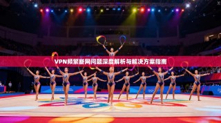 VPN频繁断网问题深度解析与解决方案指南