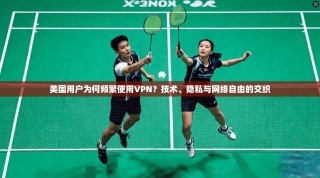 美国用户为何频繁使用VPN？技术、隐私与网络自由的交织