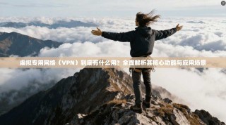 虚拟专用网络（VPN）到底有什么用？全面解析其核心功能与应用场景