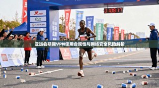 亚运会期间VPN使用合规性与网络安全风险解析