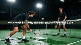 PPP与VPN技术对比分析，应用场景、优劣及现代网络中的融合趋势