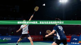 越狱设备与VPN服务，安全与合法性的边界探讨