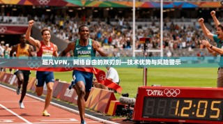 超凡VPN，网络自由的双刃剑—技术优势与风险警示