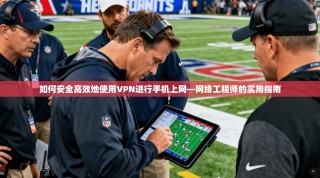 如何安全高效地使用VPN进行手机上网—网络工程师的实用指南