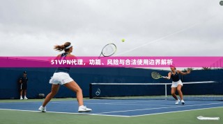 51VPN代理，功能、风险与合法使用边界解析