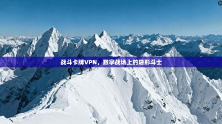 战斗卡牌VPN，数字战场上的隐形斗士