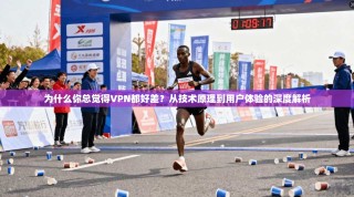 为什么你总觉得VPN都好差？从技术原理到用户体验的深度解析