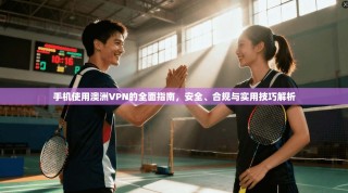 手机使用澳洲VPN的全面指南，安全、合规与实用技巧解析