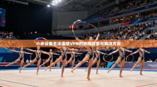 小米设备无法连接VPN的故障排查与解决方案