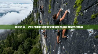 竞逐之国，VPN技术如何重塑全球网络格局与数字主权博弈