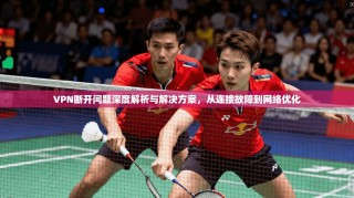 VPN断开问题深度解析与解决方案，从连接故障到网络优化