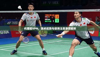 代理啦VPN，技术优势与使用注意事项解析