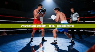 VPN掉包问题深度解析，原因、影响与解决方案