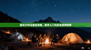 雷光VPN注册全攻略，新手入门与安全使用指南