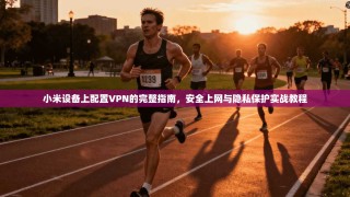 小米设备上配置VPN的完整指南，安全上网与隐私保护实战教程