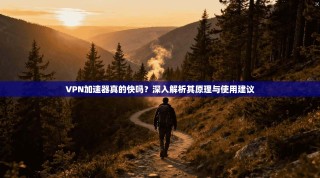 VPN加速器真的快吗？深入解析其原理与使用建议