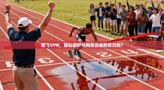 猎飞VPN，隐私保护与网络自由的双刃剑？