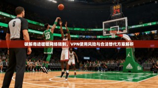 破解奇迹暖暖网络限制，VPN使用风险与合法替代方案解析