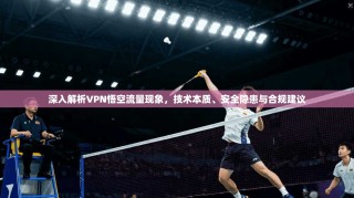 深入解析VPN悟空流量现象，技术本质、安全隐患与合规建议