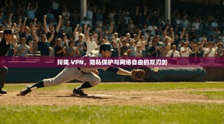 玲珑 VPN，隐私保护与网络自由的双刃剑