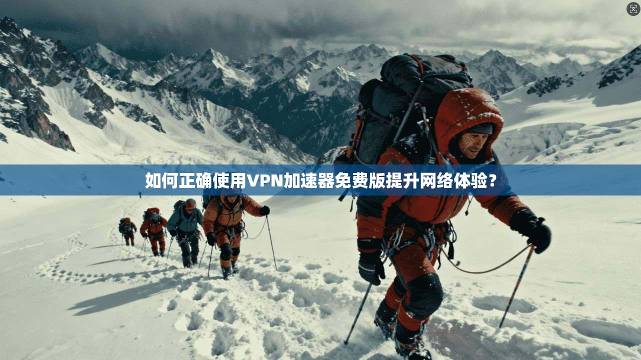 如何正确使用VPN加速器免费版提升网络体验？  第1张