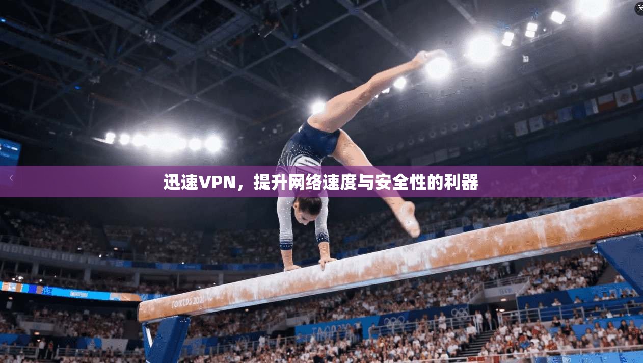 迅速VPN，提升网络速度与安全性的利器  第1张