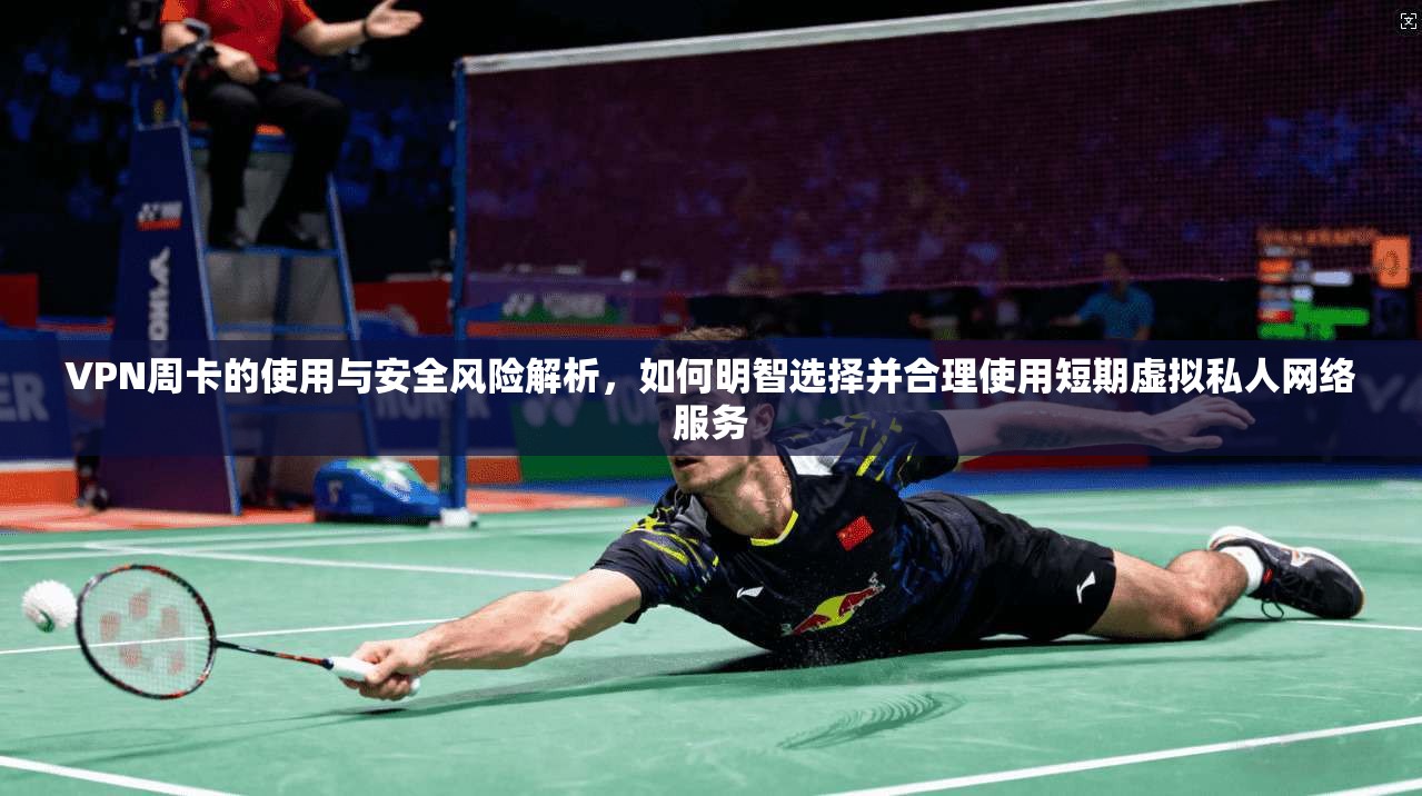 VPN周卡的使用与安全风险解析,如何明智选择并合理使用短期虚拟私人网络服务 第1张 VPN周卡的使用与安全风险解析,如何明智选择并合理使用短期虚拟私人网络服务 第1张