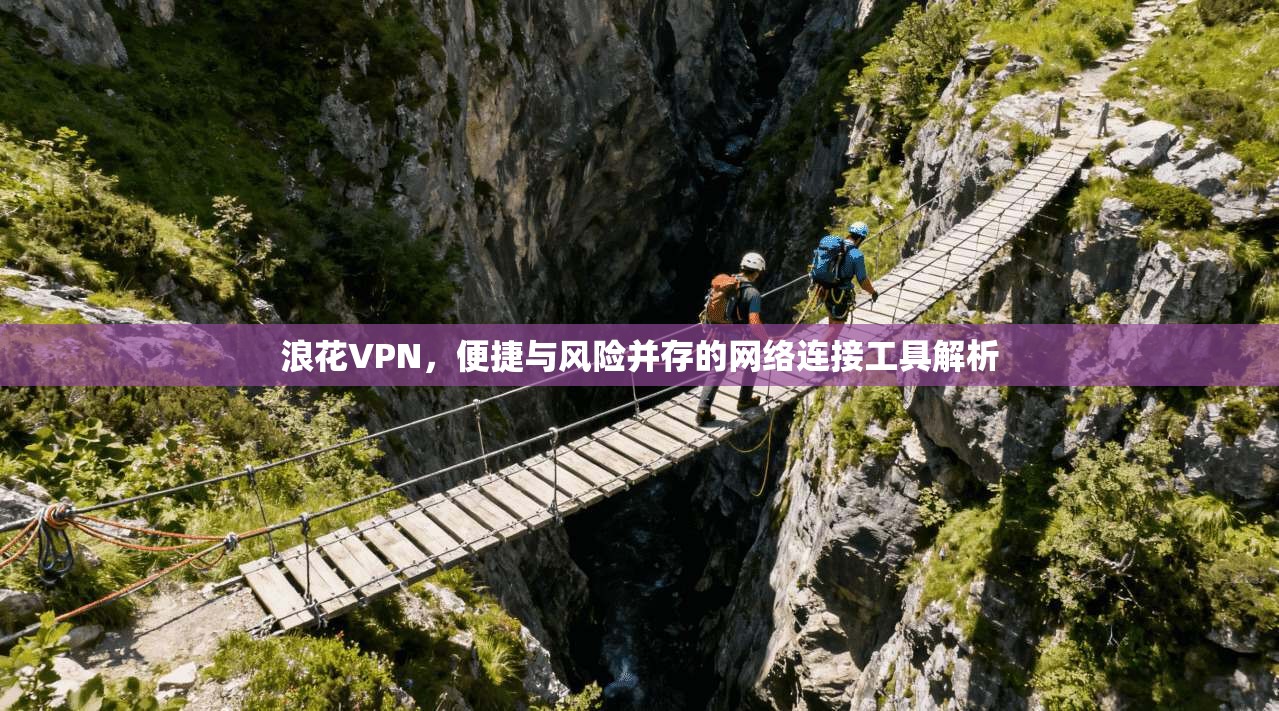 浪花VPN,便捷与风险并存的网络连接工具解析 第1张 浪花VPN,便捷与风险并存的网络连接工具解析 第1张