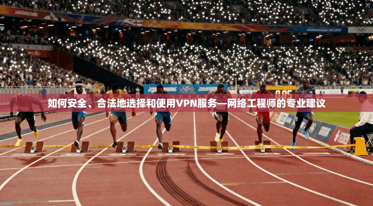 如何安全、合法地选择和使用VPN服务—网络工程师的专业建议  第1张